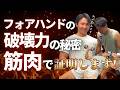 フォアハンドの破壊力の秘密、筋肉で証明します