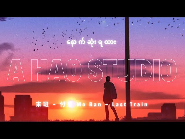 末班 - 付豪 Mo Ban - Last Train by A Hao Studio (နောက်ဆုံးရထား) MMSUB + Pinyin + Translation