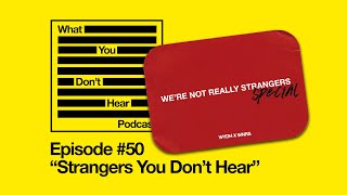 What You Don't Hear Podcast - SPECIAL 50TH EPISODE - We're Not Really Strangers Part.1