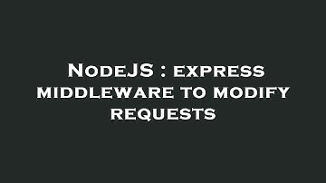 NodeJS : express middleware to modify requests
