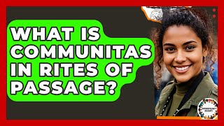 What Is Communitas In Rites Of Passage - Anthropology Insights