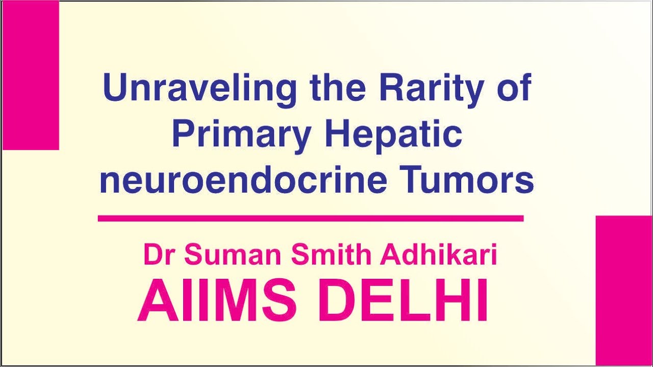 Unraveling the Rarity of Primary Hepatic neuroendocrine Tumors, Dr Suman Smith Adhikari, AIIMS Delhi