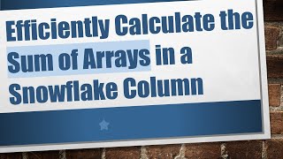 Efficiently Calculate the Sum of Arrays in a Snowflake Column