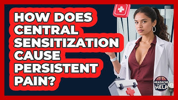 How Does Central Sensitization Cause Persistent Pain? - Headache and Migraine Help