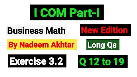 I. COM Part-I Business Math By Nadeem Akhtar | Exercise 3.2 Long Qs 12 to 19 |