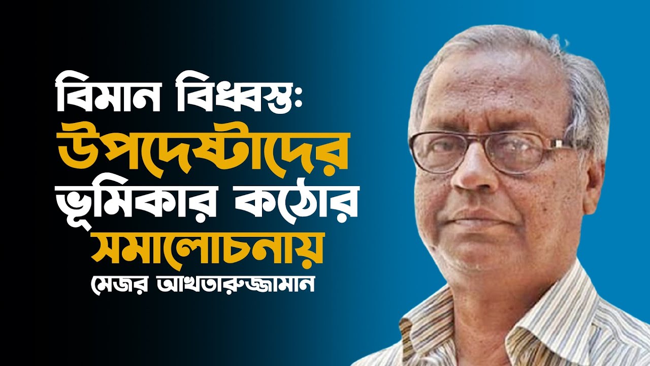 বিমান বিধ্বস্ত: উপদেষ্টাদের ভূমিকার কঠোর সমালোচনায় মেজর আখতারুজ্জামান
