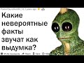 НЕВЕРОЯТНЫЕ ФАКТЫ ПОХОЖИЕ НА ВЫМЫСЕЛ