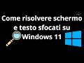 Come risolvere schermo e testo sfocati su Windows 11 - Guida completa