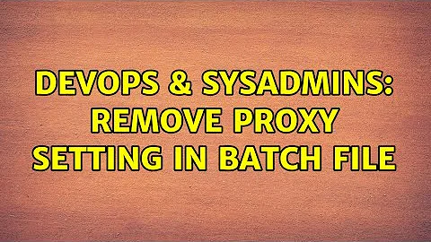 DevOps & SysAdmins: Remove Proxy Setting in Batch File (2 Solutions!!)