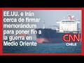 EE.UU. e Irán cerca de firmar memorándum para poner fin a la guerra en Medio Oriente