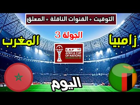 موعد وتوقيت مباراة المغرب وزامبيا اليوم والقنوات الناقلة والمعلق كأس افريقيا الجولة 3