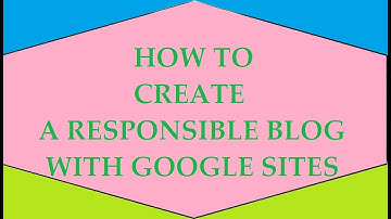 HOW TO CREATE A RESPONSIBLE BLOG WITH GOOGLE SITES