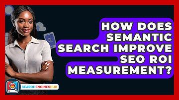How Does Semantic Search Improve SEO ROI Measurement? - SearchEnginesHub.com
