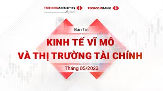 BẢN TIN KINH TẾ VĨ MÔ VÀ THỊ TRƯỜNG TÀI CHÍNH THÁNG 05/2023 [with Eng Sub]