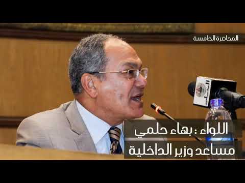 المحاضرة الكامله للواء بهاء حلمى مساعد وزير الداخليه المحاضرة الخامسة 