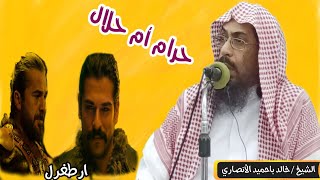 حكم مشاهدة المسلسل التركي أرطغرل وعثمان؟ لفضيلة الشيخ / خالد بن عبد الله باحميد الأنصاري