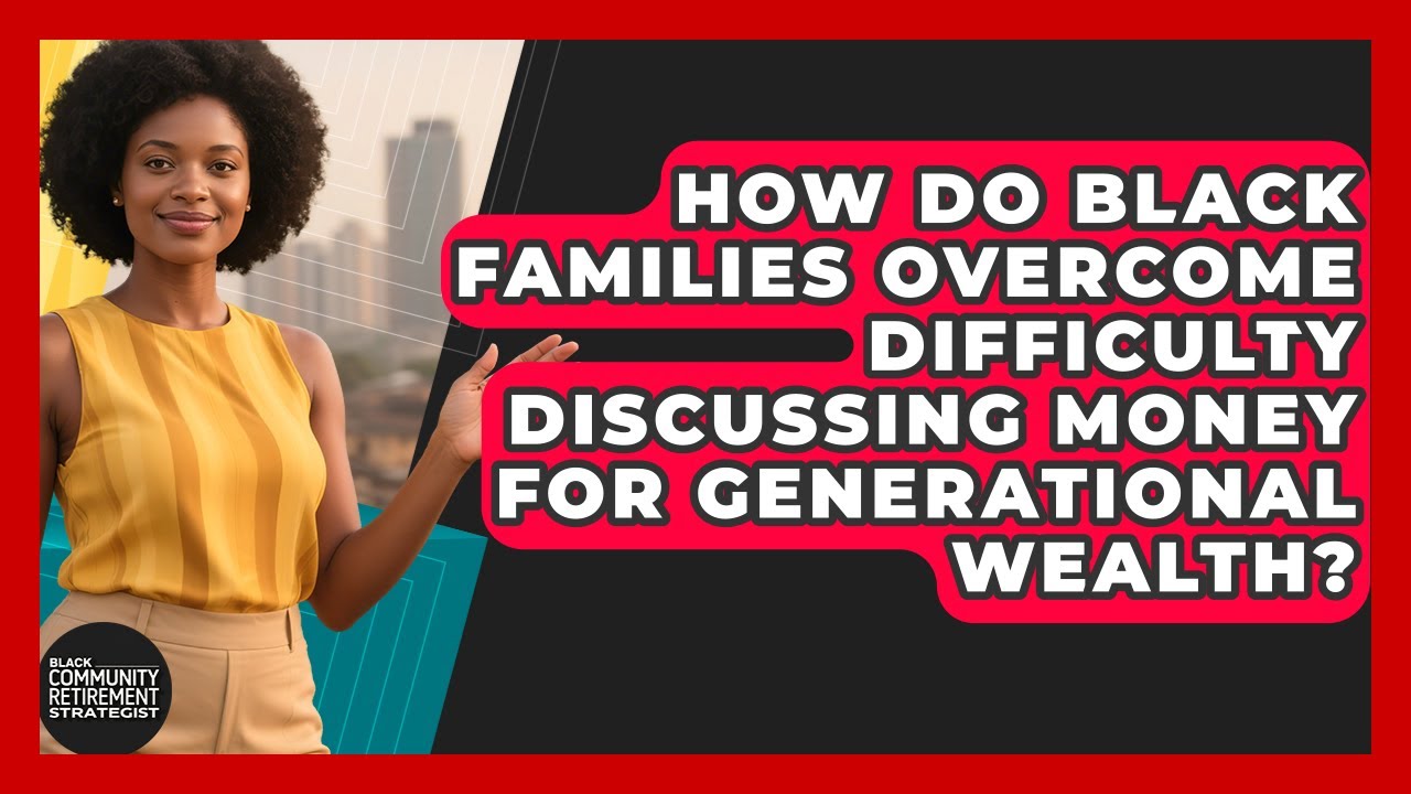 How Do Black Families Overcome Difficulty Discussing Money For Generational Wealth?