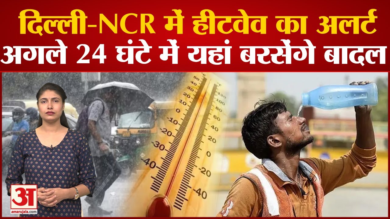 Weather DelhiNCR में Heat Wave का अलर्ट, अगले 24 घंटे में यहां