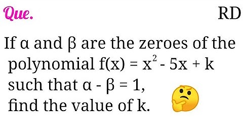 If α and β are the zeroes of the polynomial f(x) = x^2-5x+k such that α-β=1, find the value of k...