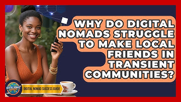 Why Do Digital Nomads Struggle To Make Local Friends In Transient Communities?