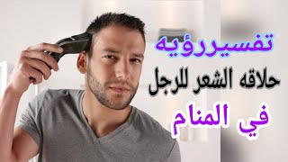 تفسير رؤيه حلاقه الشعر للرجل في المنام