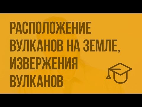 Расположение вулканов на Земле, извержения вулканов. Видеоурок по ОБЖ 7 класс