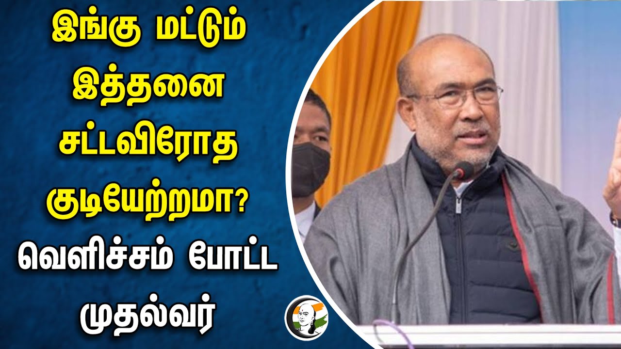 இங்கு மட்டும் இத்தனை சட்டவிரோத குடியேற்றமா? வெளிச்சம் போட்ட முதல்வர் | Biren Singh | Manipur
