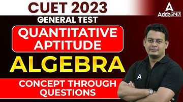 CUET 2023 GENERAL TEST  Quantitative Aptitude  ALGEBRA Part - 3 CONCEPT THROUGH QUESTIONS