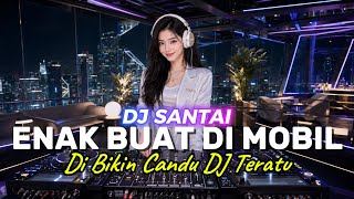 DJ SANTAI🎵 ENAK DI MOBIL | BIKIN CANDU BANGET | SLOW REMIX