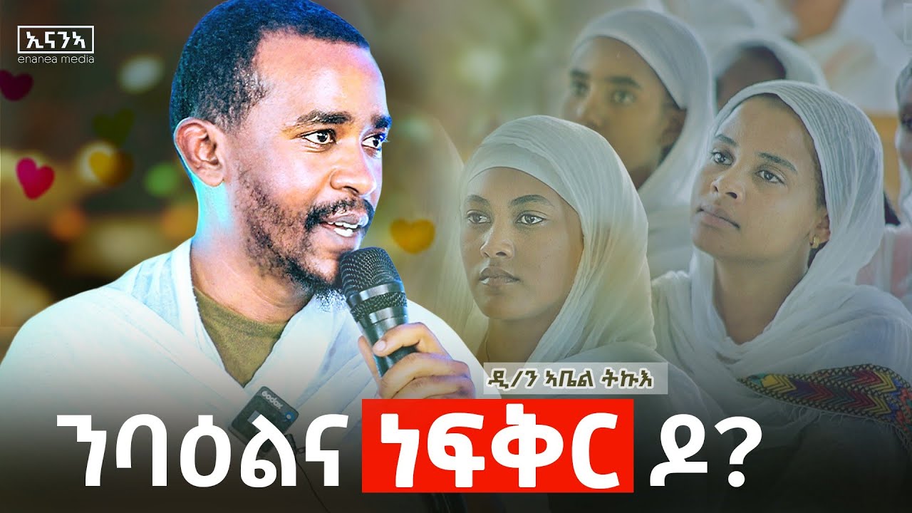 ናይ ፍቕሪ ተፃረርቲ እዚኦም እዮም| ንባዕሉ ዘየፍቀረ ንብፃዩ ከፍቅር ኣይኽእልን.ብዲ/ን ኣቤል ትኩእ