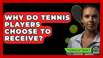 Why Do Tennis Players Choose To Receive? - The Racket Xpert