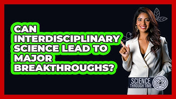 Can Interdisciplinary Science Lead To Major Breakthroughs? - Science Through Time