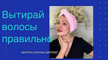 Как правильно вытирать волосы и голову после мытья? Секреты Натальи Шаропат