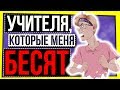 УЧИТЕЛЯ, КОТОРЫЕ МЕНЯ БЕСЯТ