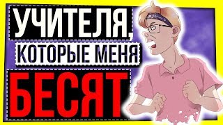 УЧИТЕЛЯ, КОТОРЫЕ МЕНЯ БЕСЯТ