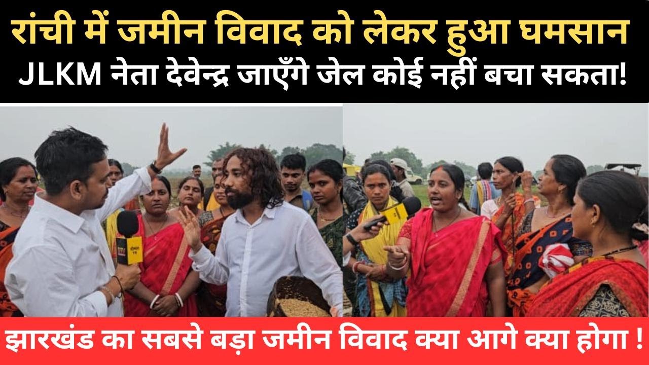 रांची में जमीन विवाद को लेकर हुआ घमासान JLKM नेता देवेंद्र महतो जायेंगे जेल कोई नहीं बचा सकता !