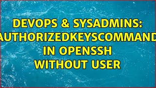 DevOps & SysAdmins: AuthorizedKeysCommand in OpenSSH without user (2 Solutions!!)