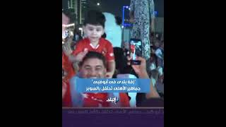 زفة بلدي في شوارع أبو ظبي احتفالا بفوز الأهلى بالسوبر الـ 14.. الجماهير ولعتها