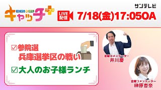 【▽参院選兵庫選挙区の選挙戦を紹介📢▽兵庫五国の恵み　大人のお子様ランチ🍴】キャッチ＋（7月18日金曜日）