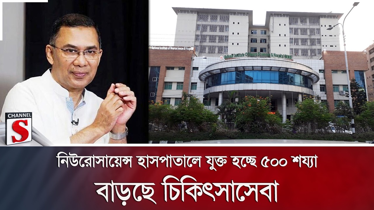 নিউরোসায়েন্স হাসপাতালে যুক্ত হচ্ছে ৫০০ শয্যা; বাড়ছে চিকিৎসাসেবা | Healthcare | Channel S News