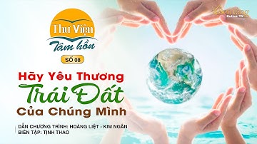 Thư Viện Tâm Hồn | Số 08 - Hãy Yêu Thương Trái Đất Của Chúng Mình | DCT: Hoàng Liệt - Kim Ngân