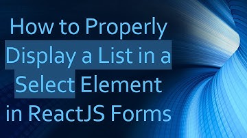How to Properly Display a List in a Select Element in ReactJS Forms