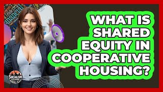 What Is Shared Equity In Cooperative Housing? - Socialism Explained