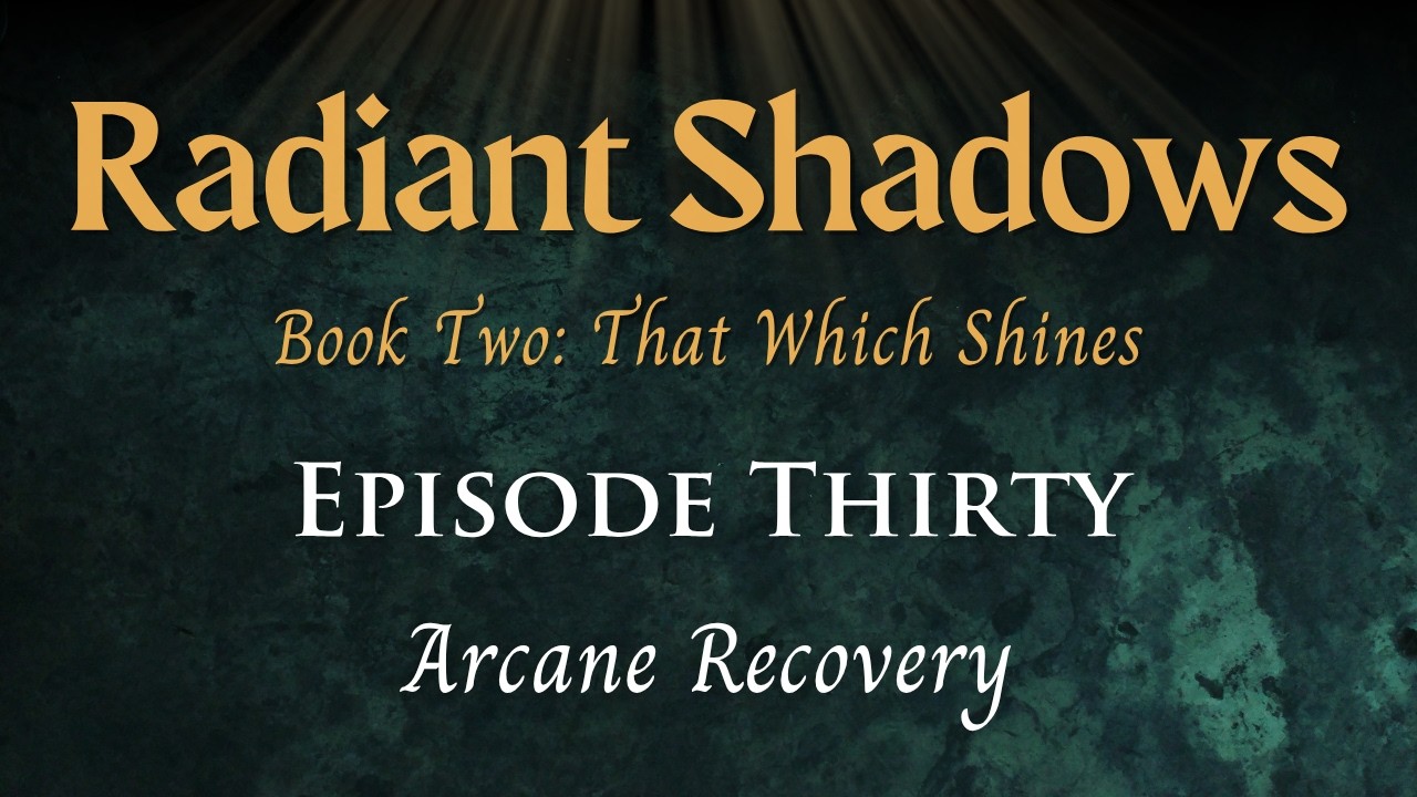 Radiant Shadows: Book 2 Episode 30 - Arcane Recovery