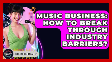 Music Business: How To Break Through Industry Barriers? - Music Producer Mastery