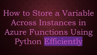 How to Store a Variable Across Instances in Azure Functions Using Python Efficiently