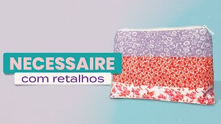 NECESSAIRE com RETALHOS - Passo a passo - Costura para Iniciantes