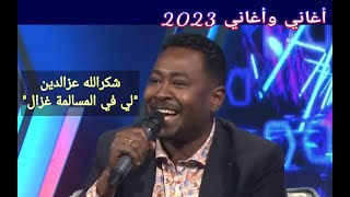 شكرالله عزالدين || لي في المسالمة غزال ••• أغاني وأغاني 2023