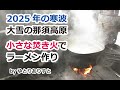 2025年寒波 大雪の那須高原。小さな焚き火でラーメン作り