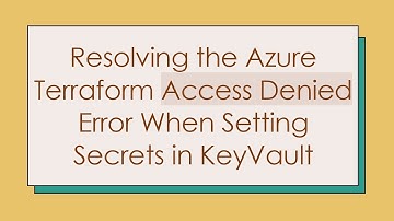 Resolving the Azure Terraform Access Denied Error When Setting Secrets in KeyVault